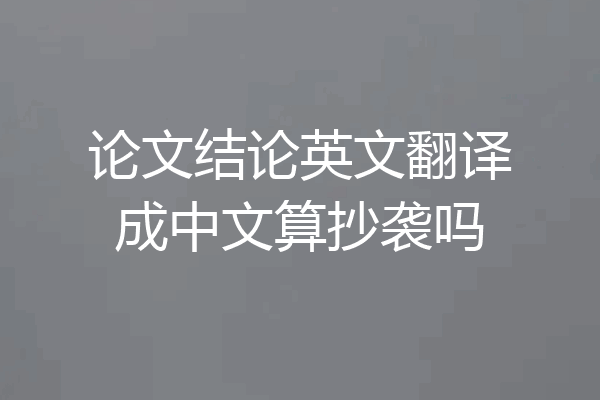 论文结论英文翻译成中文算抄袭吗