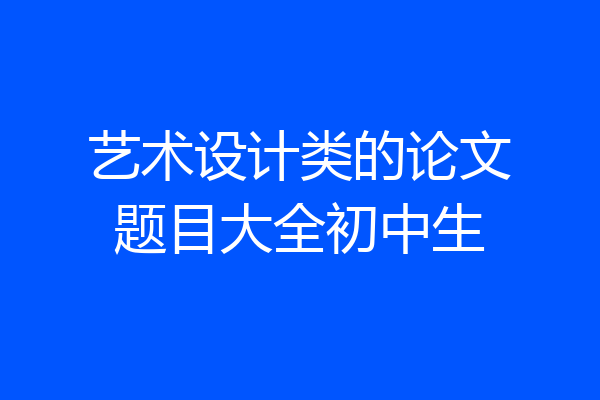 艺术设计类的论文题目大全初中生