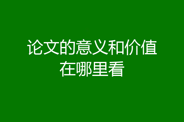 论文的意义和价值在哪里看