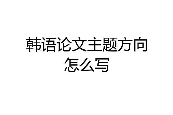 韩语论文主题方向怎么写