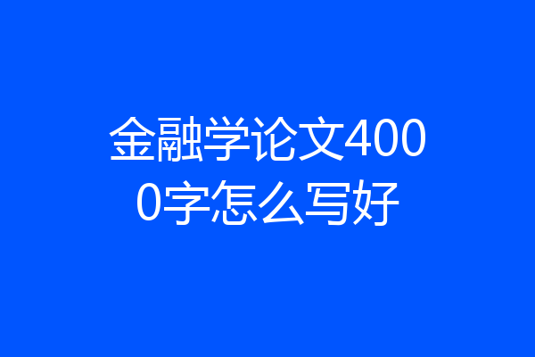 金融学论文4000字怎么写好