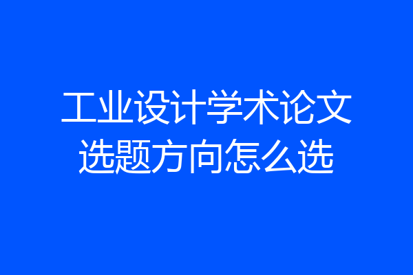 工业设计学术论文选题方向怎么选