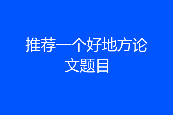 推荐一个好地方论文题目