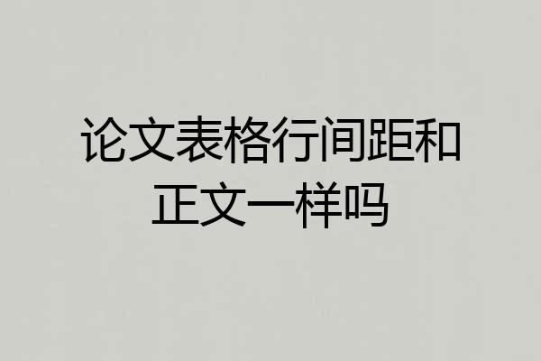 论文表格行间距和正文一样吗