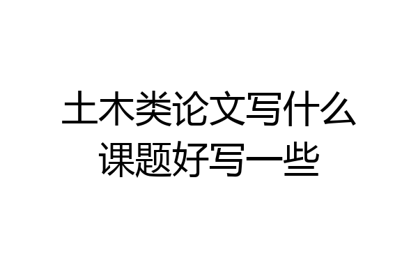 土木类论文写什么课题好写一些
