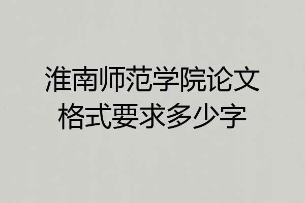 淮南师范学院论文格式要求多少字