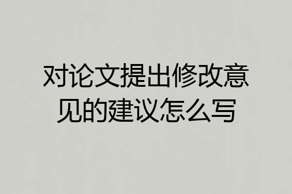 对论文提出修改意见的建议怎么写