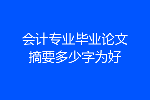 会计专业毕业论文摘要多少字为好