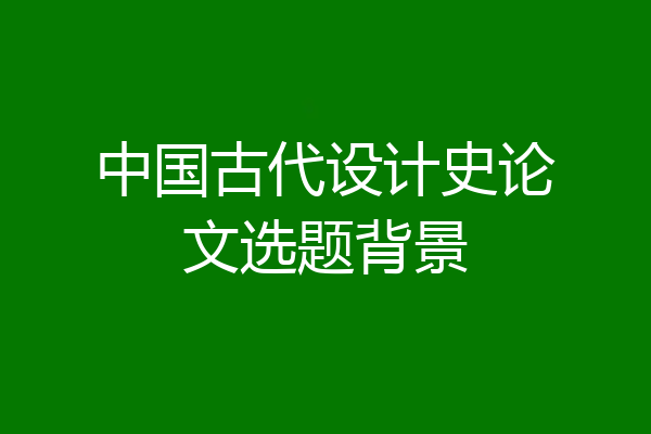 中国古代设计史论文选题背景