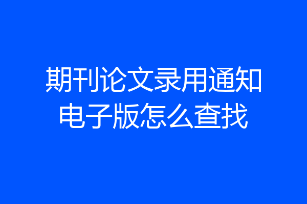 期刊论文录用通知电子版怎么查找