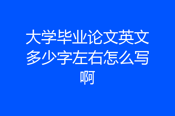 大学毕业论文英文多少字左右怎么写啊