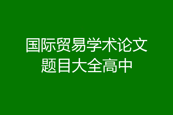 国际贸易学术论文题目大全高中