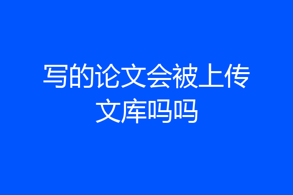 写的论文会被上传文库吗吗