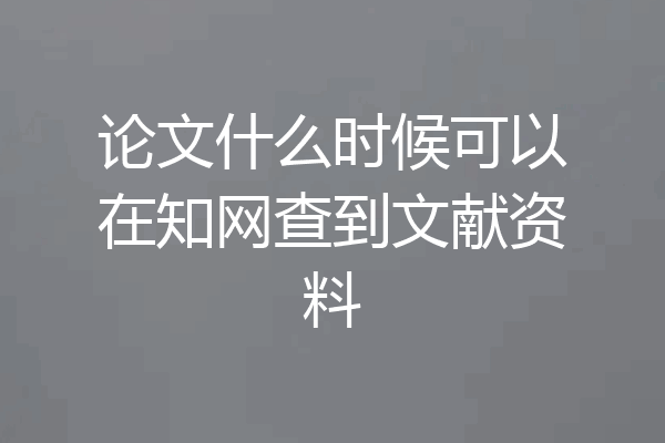 论文什么时候可以在知网查到文献资料