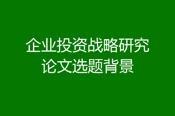 企业投资战略研究论文选题背景