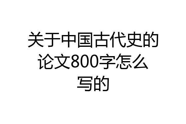 关于中国古代史的论文800字怎么写的