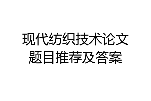 现代纺织技术论文题目推荐及答案