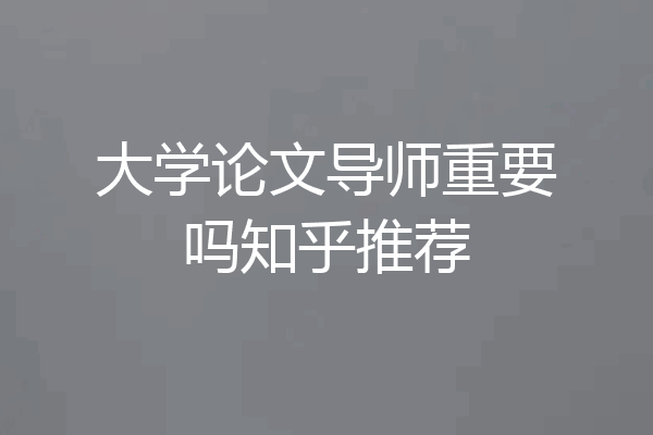 大学论文导师重要吗知乎推荐