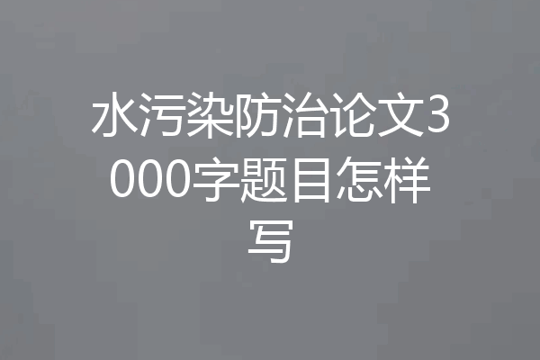 水污染防治论文3000字题目怎样写