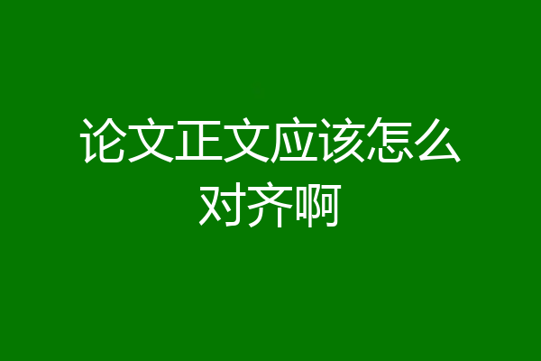 论文正文应该怎么对齐啊
