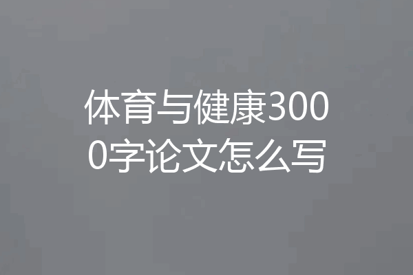 体育与健康3000字论文怎么写
