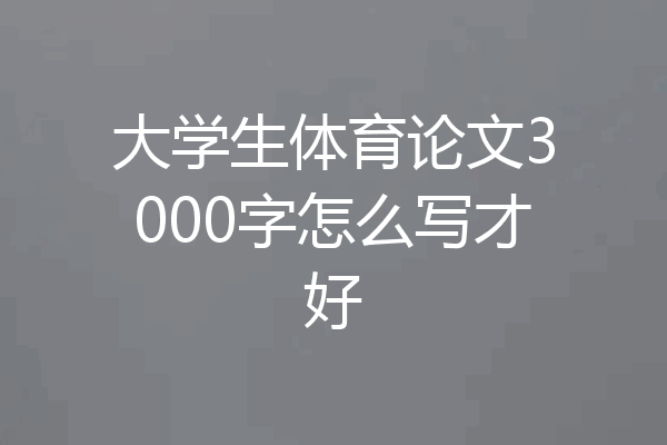 大学生体育论文3000字怎么写才好