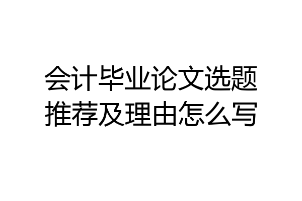 会计毕业论文选题推荐及理由怎么写