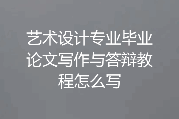 艺术设计专业毕业论文写作与答辩教程怎么写