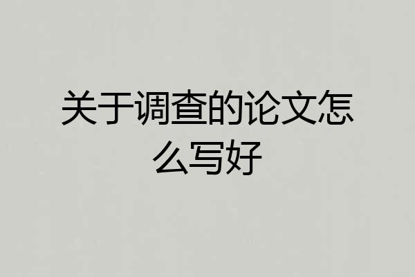关于调查的论文怎么写好