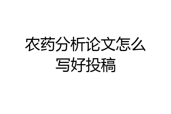农药分析论文怎么写好投稿