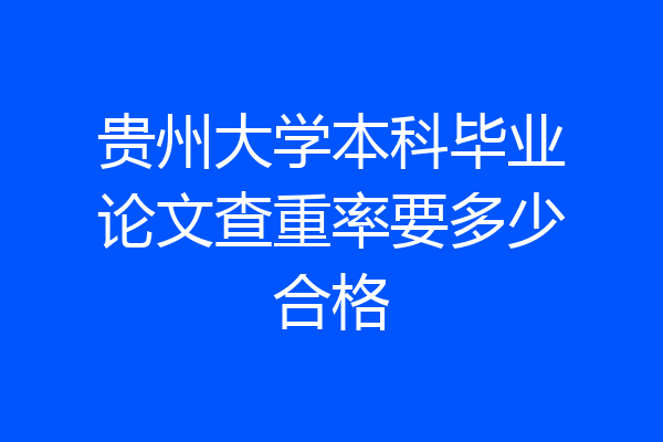 贵州大学本科毕业论文查重率要多少合格