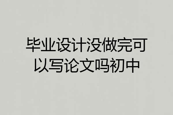 毕业设计没做完可以写论文吗初中