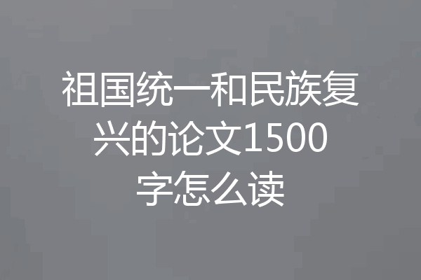 祖国统一和民族复兴的论文1500字怎么读