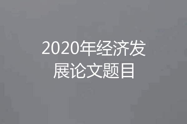 2020年经济发展论文题目