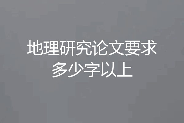 地理研究论文要求多少字以上