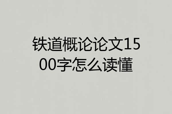 铁道概论论文1500字怎么读懂