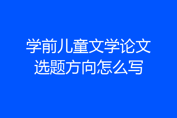 学前儿童文学论文选题方向怎么写