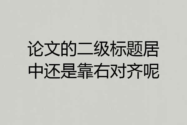 论文的二级标题居中还是靠右对齐呢