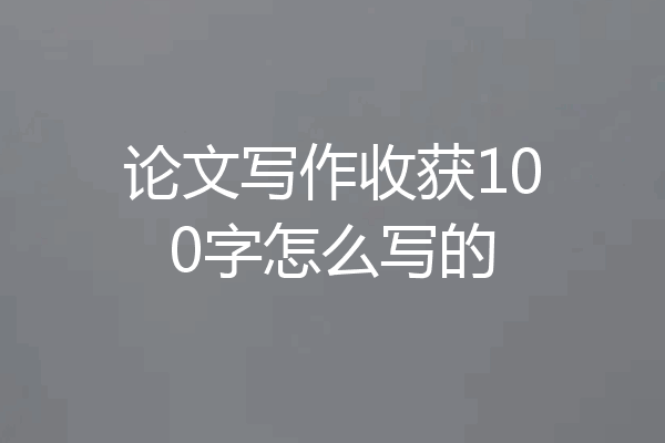 论文写作收获100字怎么写的