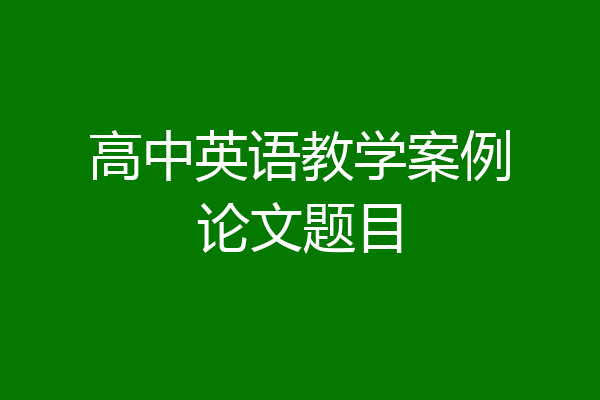 高中英语教学案例论文题目