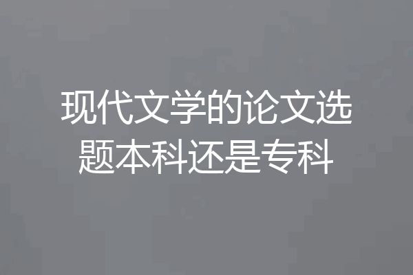 现代文学的论文选题本科还是专科
