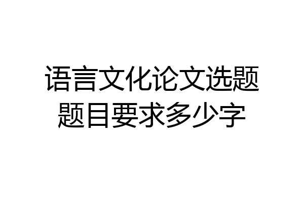 语言文化论文选题题目要求多少字