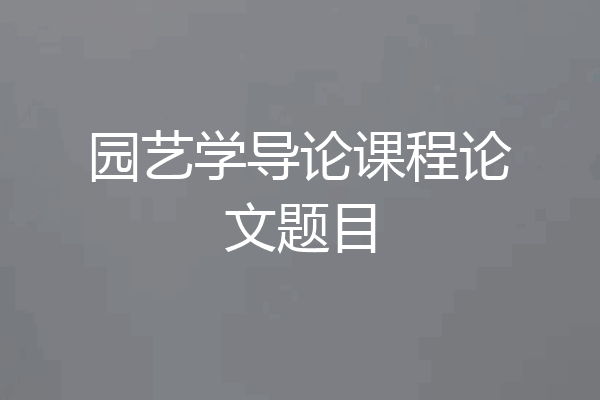 园艺学导论课程论文题目