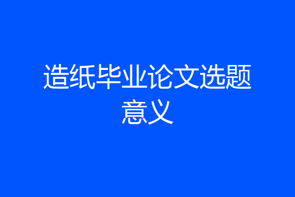 造纸毕业论文选题意义