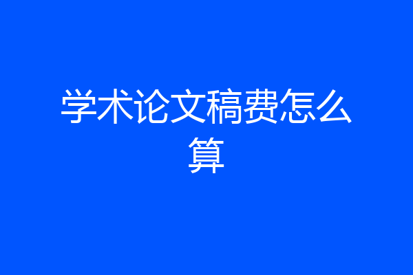 学术论文稿费怎么算
