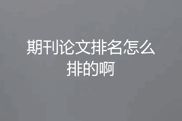 期刊论文排名怎么排的啊
