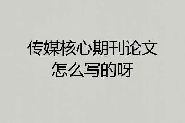 传媒核心期刊论文怎么写的呀