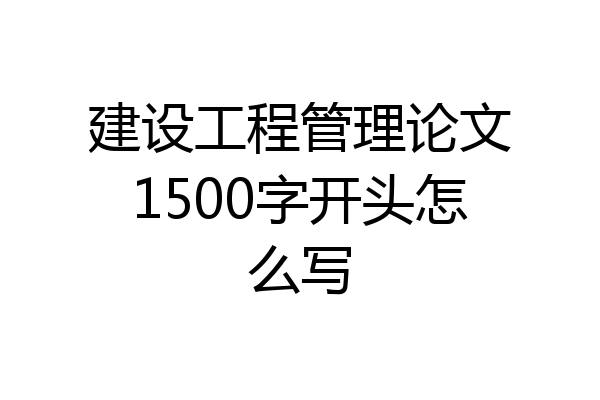 建设工程管理论文1500字开头怎么写