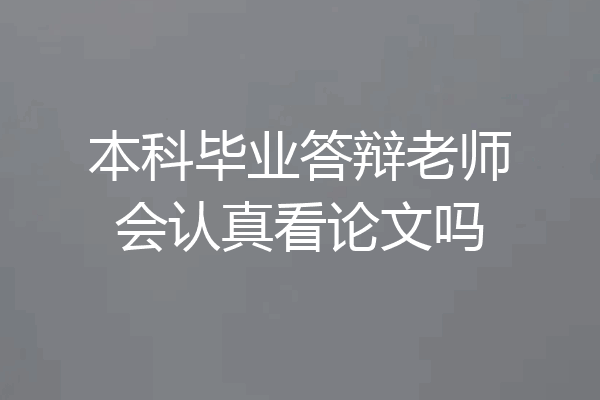 本科毕业答辩老师会认真看论文吗