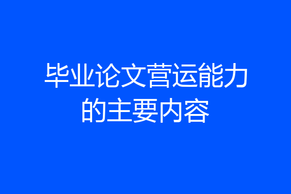 毕业论文营运能力的主要内容